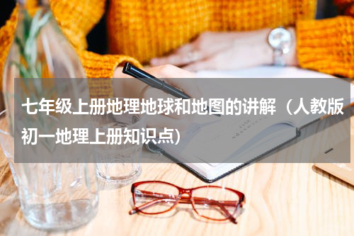 七年级上册地理地球和地图的讲解（人教版初一地理上册知识点）
