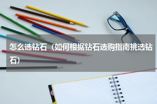 怎么选钻石（如何根据钻石选购指南挑选钻石）