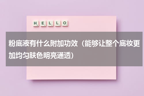 粉底液有什么附加功效（能够让整个底妆更加均匀肤色明亮通透）