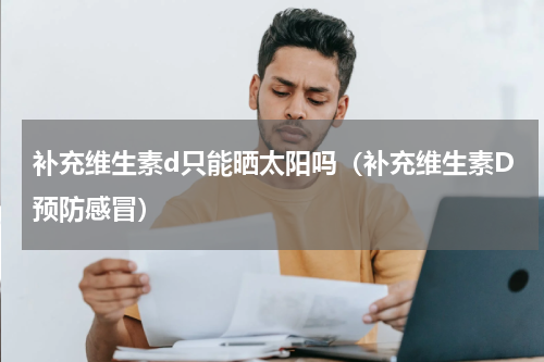 补充维生素d只能晒太阳吗（补充维生素D预防感冒）