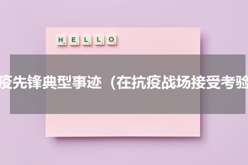 战疫先锋典型事迹（在抗疫战场接受考验）