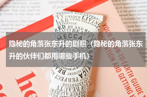 隐秘的角落张东升的剧照（隐秘的角落张东升的伙伴们都用哪些手机）