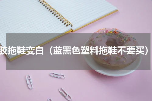 胶拖鞋变白（蓝黑色塑料拖鞋不要买）