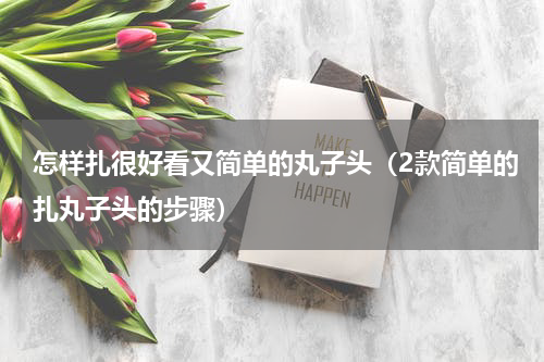 怎样扎很好看又简单的丸子头（2款简单的扎丸子头的步骤）