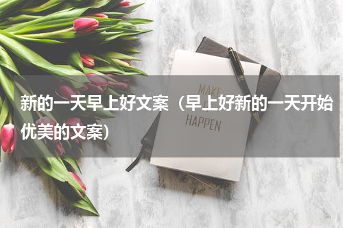 新的一天早上好文案（早上好新的一天开始优美的文案）