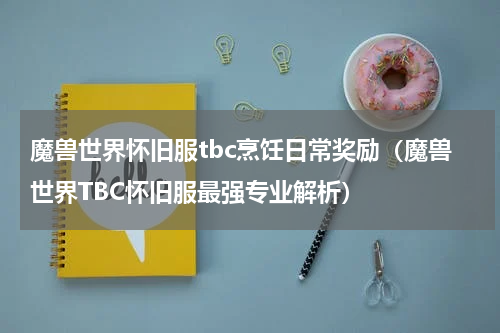 魔兽世界怀旧服tbc烹饪日常奖励（魔兽世界TBC怀旧服最强专业解析）