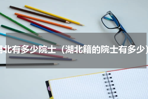湖北有多少院士（湖北籍的院士有多少）