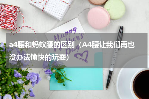 a4腰和蚂蚁腰的区别（A4腰让我们再也没办法愉快的玩耍）