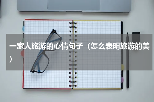 一家人旅游的心情句子（怎么表明旅游的美）