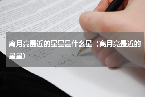 离月亮最近的星星是什么星（离月亮最近的星星）