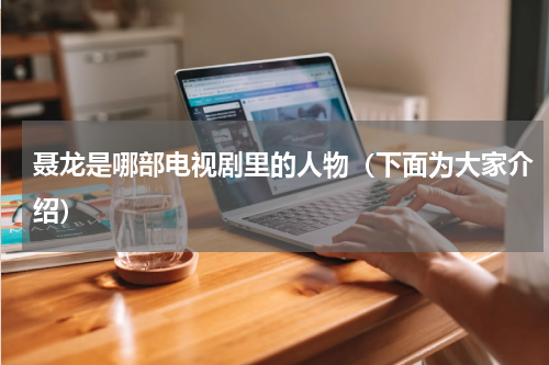 聂龙是哪部电视剧里的人物（下面为大家介绍）