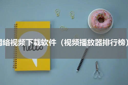 网络视频下载软件（视频播放器排行榜）