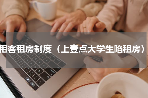 租客租房制度（上壹点大学生陷租房）