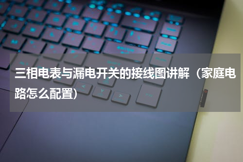 三相电表与漏电开关的接线图讲解（家庭电路怎么配置）