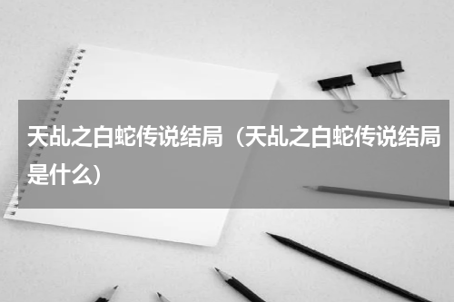 天乩之白蛇传说结局（天乩之白蛇传说结局是什么）