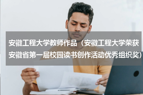 安徽工程大学教师作品（安徽工程大学荣获安徽省第一届校园读书创作活动优秀组织奖）