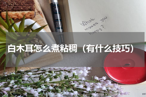 白木耳怎么煮粘稠（有什么技巧）