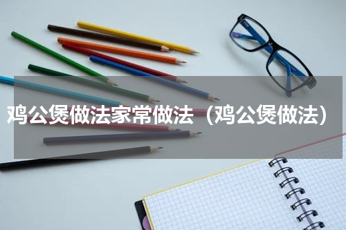 鸡公煲做法家常做法（鸡公煲做法）