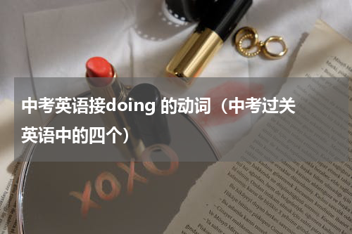 中考英语接doing 的动词（中考过关英语中的四个）