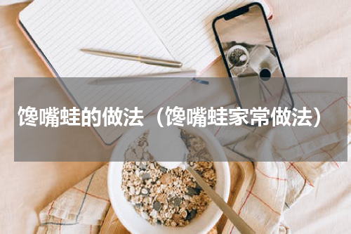 馋嘴蛙的做法（馋嘴蛙家常做法）