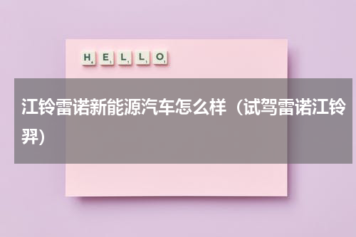 江铃雷诺新能源汽车怎么样（试驾雷诺江铃羿）