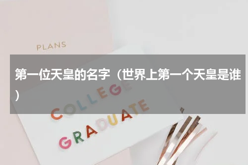 第一位天皇的名字（世界上第一个天皇是谁）