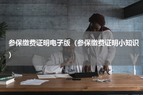 参保缴费证明电子版（参保缴费证明小知识）