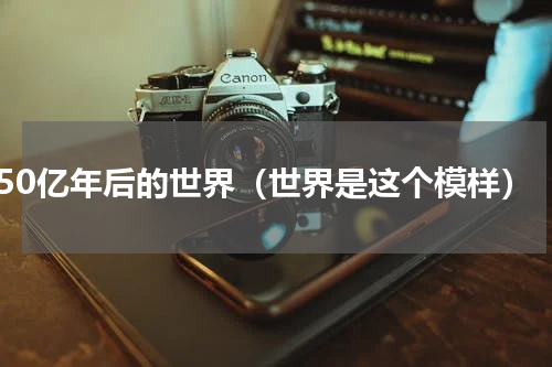 50亿年后的世界（世界是这个模样）