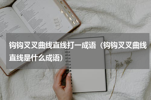 钩钩叉叉曲线直线打一成语（钩钩叉叉曲线直线是什么成语）