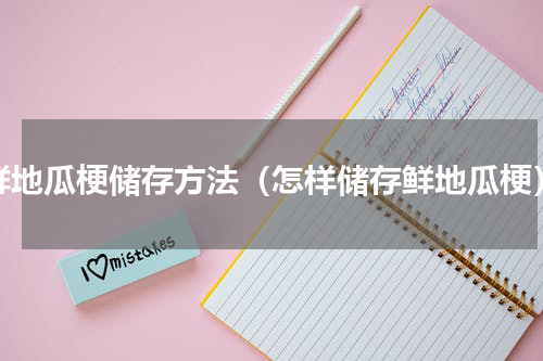 鲜地瓜梗储存方法（怎样储存鲜地瓜梗）