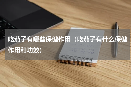 吃茄子有哪些保健作用（吃茄子有什么保健作用和功效）