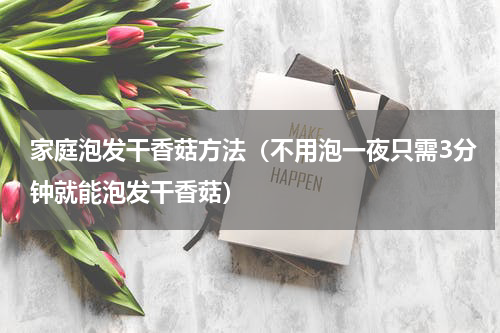 家庭泡发干香菇方法（不用泡一夜只需3分钟就能泡发干香菇）