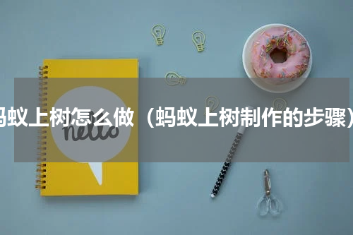 蚂蚁上树怎么做（蚂蚁上树制作的步骤）