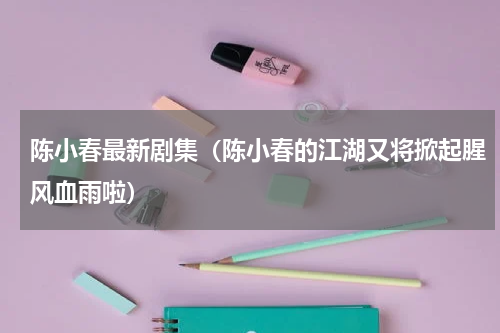 陈小春最新剧集（陈小春的江湖又将掀起腥风血雨啦）