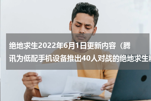 绝地求生2022年6月1日更新内容（腾讯为低配手机设备推出40人对战的绝地求生精简版）