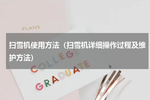 扫雪机使用方法（扫雪机详细操作过程及维护方法）