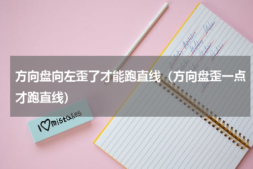 方向盘向左歪了才能跑直线（方向盘歪一点才跑直线）