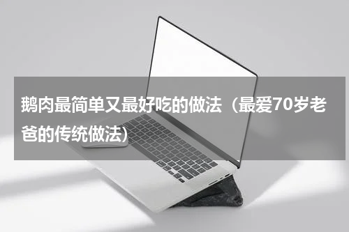 鹅肉最简单又最好吃的做法（最爱70岁老爸的传统做法）