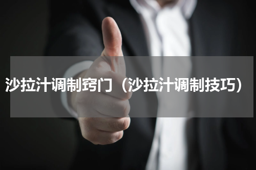 沙拉汁调制窍门（沙拉汁调制技巧）