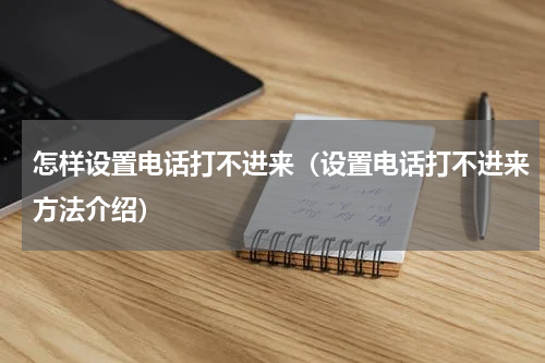 怎样设置电话打不进来（设置电话打不进来方法介绍）