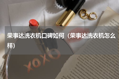 荣事达洗衣机口碑如何（荣事达洗衣机怎么样）