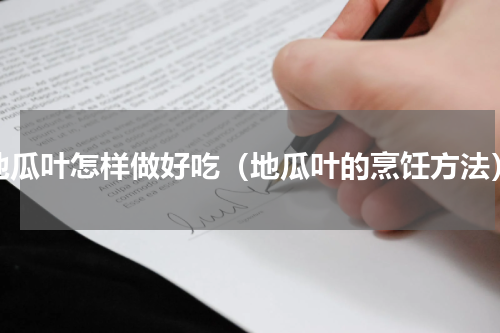 地瓜叶怎样做好吃（地瓜叶的烹饪方法）