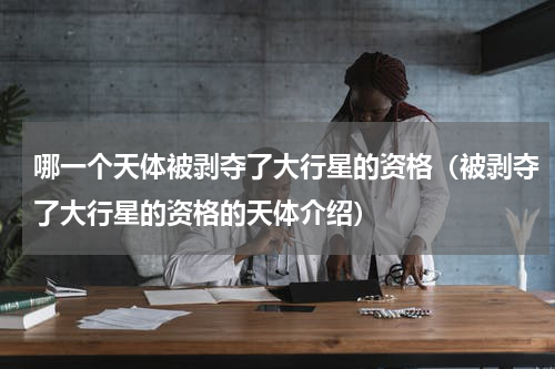 哪一个天体被剥夺了大行星的资格（被剥夺了大行星的资格的天体介绍）