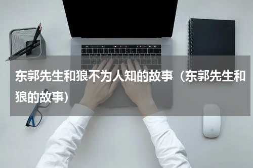 东郭先生和狼不为人知的故事（东郭先生和狼的故事）