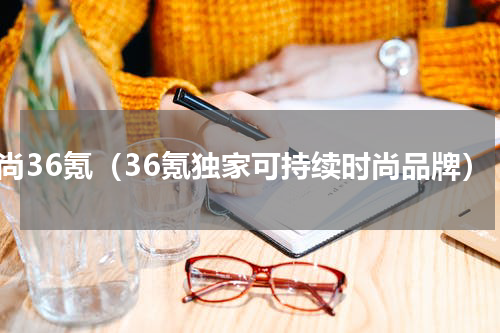 时尚36氪（36氪独家可持续时尚品牌）