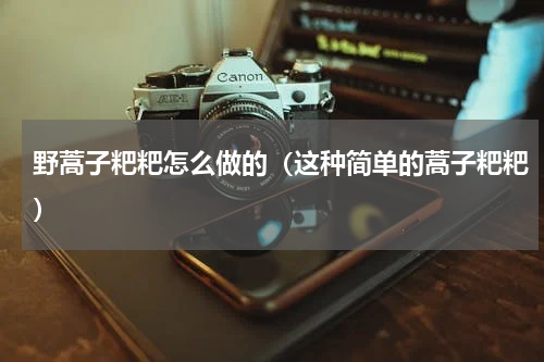 野蒿子粑粑怎么做的（这种简单的蒿子粑粑）