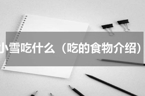小雪吃什么（吃的食物介绍）