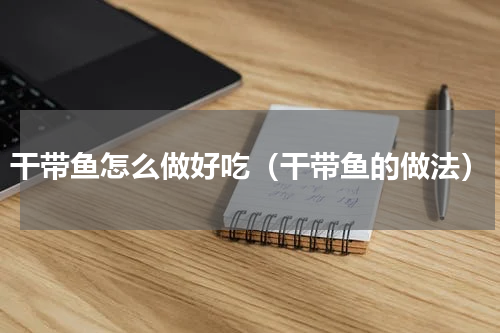 干带鱼怎么做好吃（干带鱼的做法）
