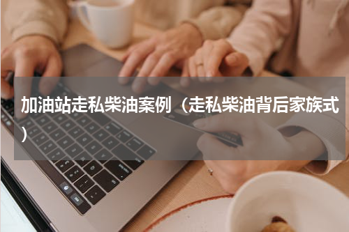 加油站走私柴油案例（走私柴油背后家族式）