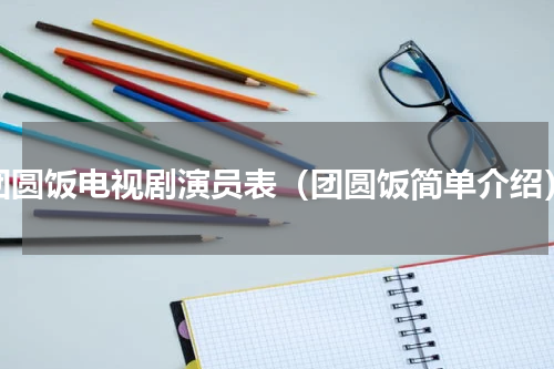 团圆饭电视剧演员表（团圆饭简单介绍）